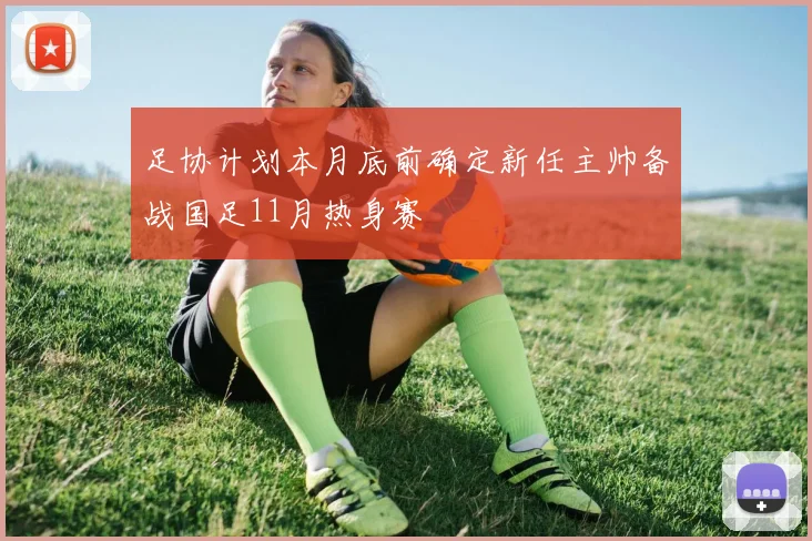 足协计划本月底前确定新任主帅备战国足11月热身赛