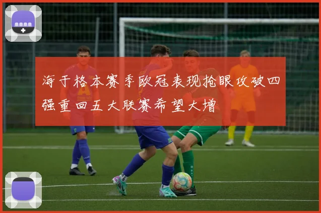 海于格本赛季欧冠表现抢眼攻破四强重回五大联赛希望大增