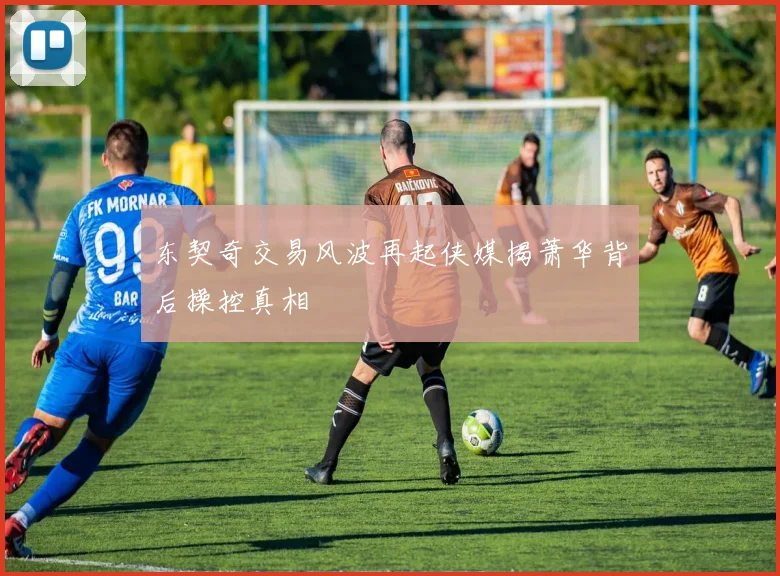 东契奇交易风波再起侠媒揭萧华背后操控真相