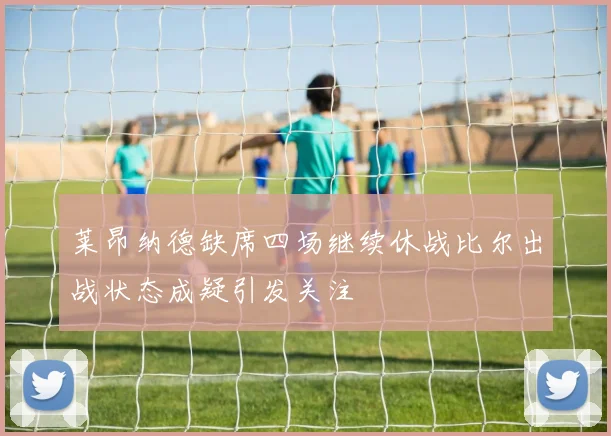 莱昂纳德缺席四场继续休战比尔出战状态成疑引发关注