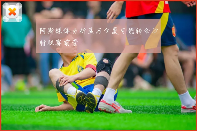 阿斯媒体分析莱万今夏可能转会沙特联赛前景